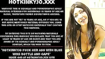 Hotkinkyjo fuck her ass with blue wine bottle and gape